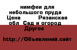 нимфеи для небольшого пруда › Цена ­ 700 - Рязанская обл. Сад и огород » Другое   